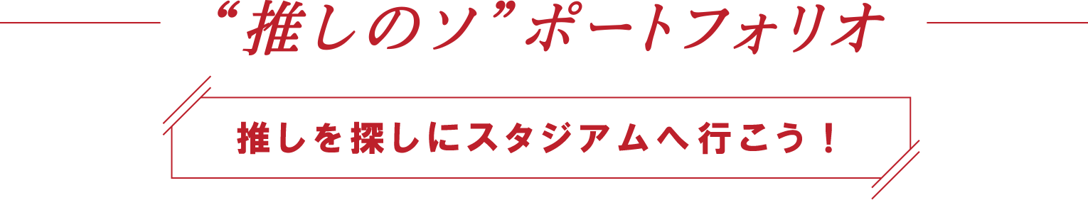 “推しのソ”ポートフォリオ 推しを探しにスタジアムへ行こう！